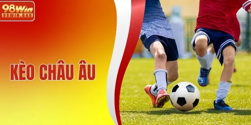 Kèo Châu Âu - Kèo Cược Hấp Dẫn, Thưởng Lớn, Thắng Đậm Sâu